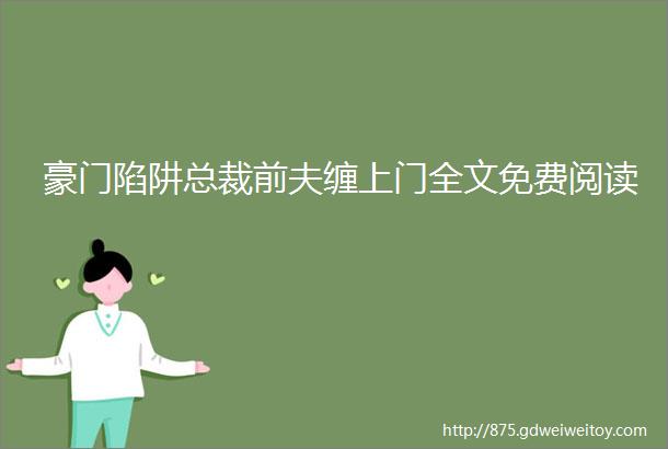 豪门陷阱总裁前夫缠上门全文免费阅读